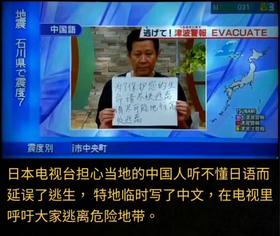日本的强烈地震发生后，日本电视台担心当地的中国人听不懂日语而延误了逃生﹐特地临时写了中文﹐在电视里呼吁大家逃离危险地带。