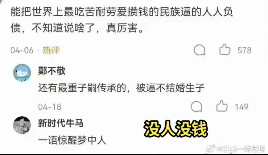 能把世界上最吃苦耐劳爱攒钱的民族逼的人人负债；最重子嗣传承的，被逼不结婚生子，新时代牛马，没人没钱，一语惊醒梦中人